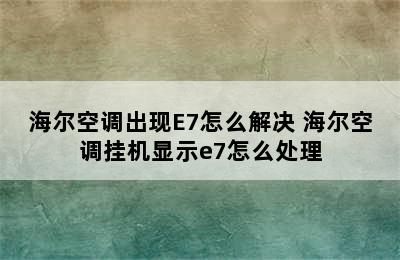 海尔空调出现E7怎么解决 海尔空调挂机显示e7怎么处理